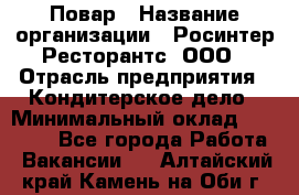 Повар › Название организации ­ Росинтер Ресторантс, ООО › Отрасль предприятия ­ Кондитерское дело › Минимальный оклад ­ 25 000 - Все города Работа » Вакансии   . Алтайский край,Камень-на-Оби г.